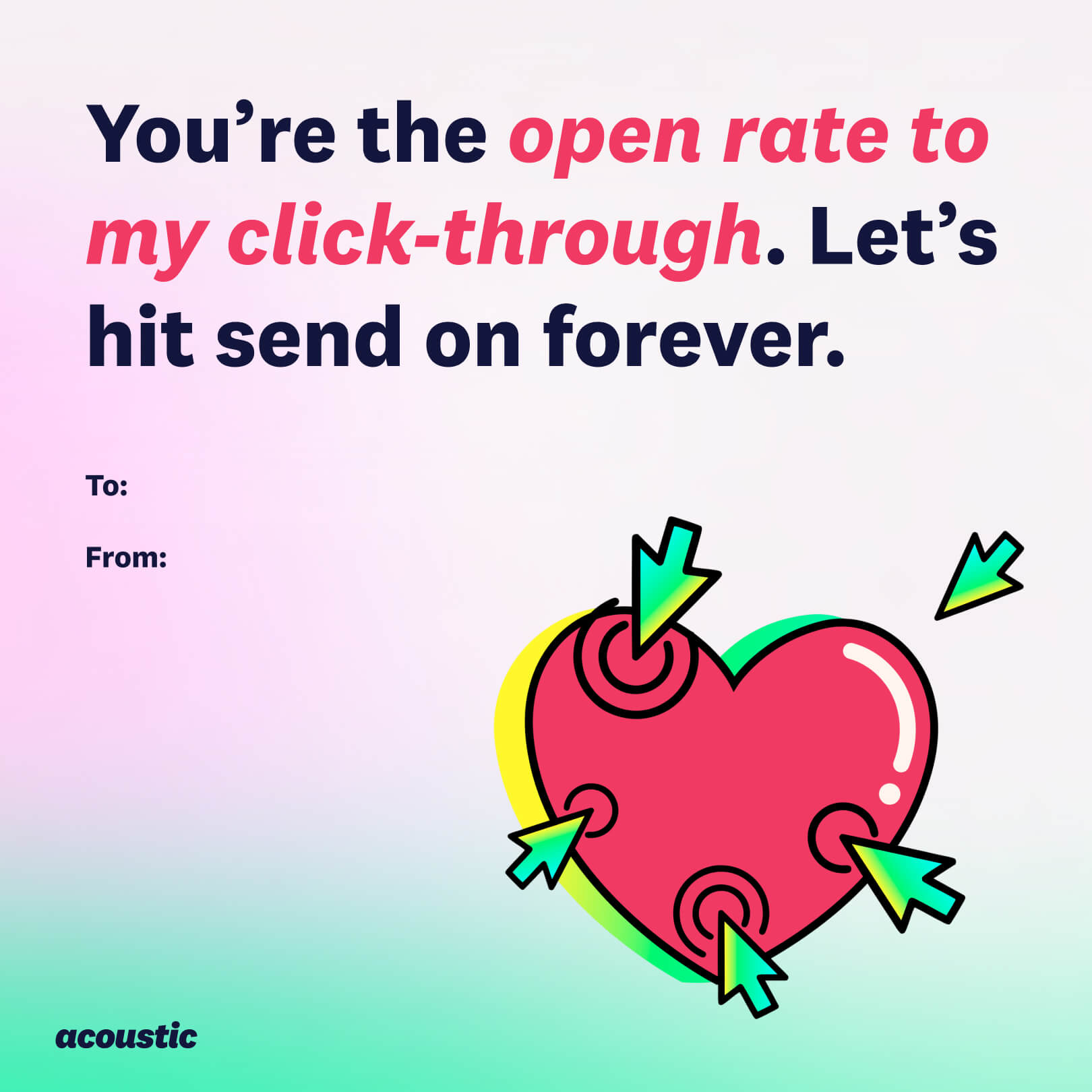 8. Graphic image featuring a pink heart pierced by arrows with the text "You're the open rate to my click-through. Let’s hit send on forever." There is a “To:” and “From:” line for personalization, and the logo of Acoustic at the bottom.